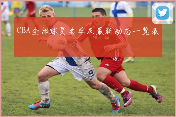 CBA全部球员名单及最新动态一览表