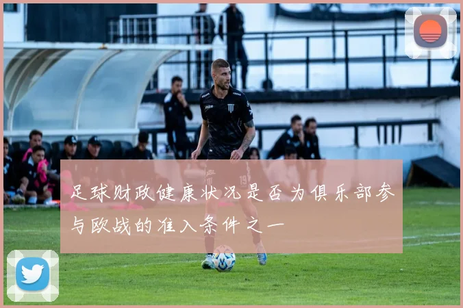 足球财政健康状况是否为俱乐部参与欧战的准入条件之一
