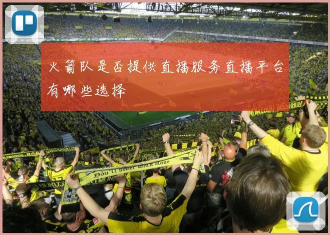 火箭队是否提供直播服务直播平台有哪些选择