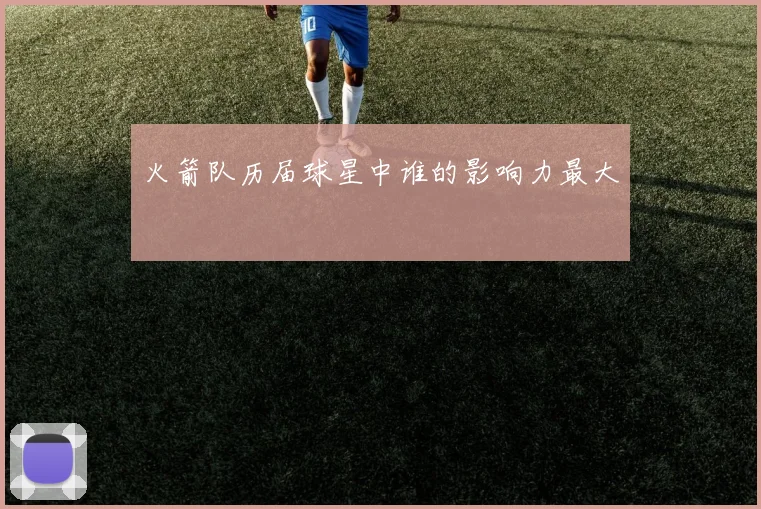 火箭队历届球星中谁的影响力最大