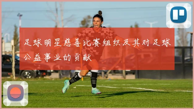 足球明星慈善比赛组织及其对足球公益事业的贡献
