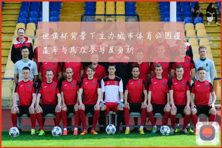世俱杯背景下主办城市体育公园覆盖率与民众参与度分析