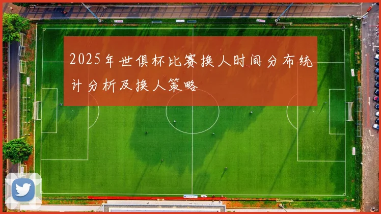 2025年世俱杯比赛换人时间分布统计分析及换人策略