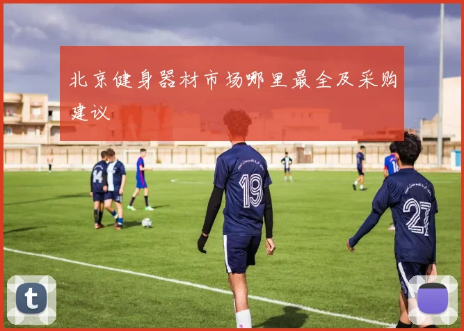 北京健身器材市场哪里最全及采购建议