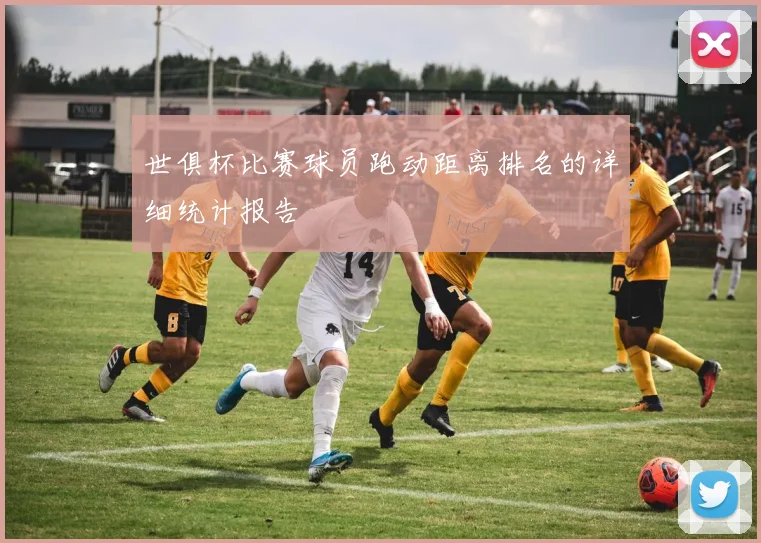世俱杯比赛球员跑动距离排名的详细统计报告