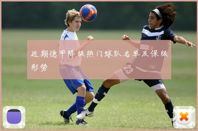 近期德甲降级热门球队名单及保级形势