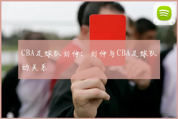 CBA足球队刘仲：刘仲与CBA足球队的关系