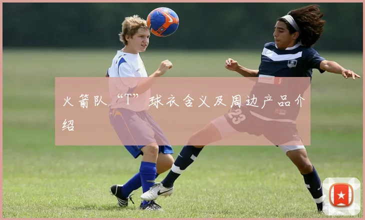 火箭队“T”球衣含义及周边产品介绍