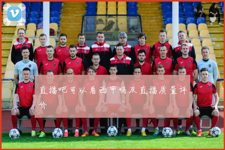 直播吧可以看西甲吗及直播质量评价